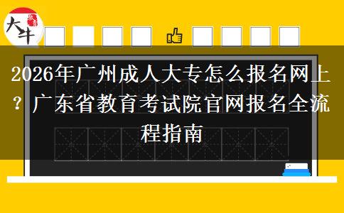 2026年广州成人大专怎么报名网上?广东省教育考试院官网报名全流程指南