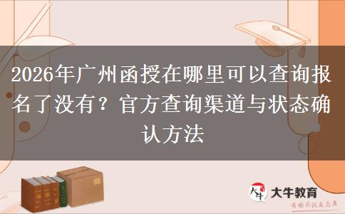 2026年广州函授在哪里可以查询报名了没有?官方查询渠道与状态确认方法