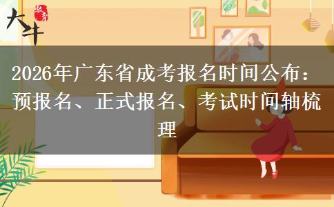 2026年广东省成考报名时间公布：预报名、正式报名、考试时间轴梳理