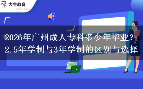 2026年广州成人专科多少年毕业?2.5年学制与3年学制的区别与选择