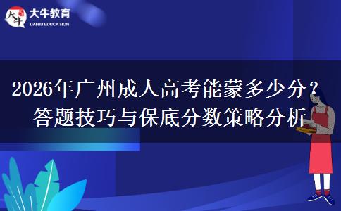 2026年广州成人高考能蒙多少分？答题技巧与保底分数策略分析
