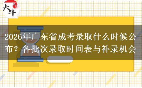 2026年广东省成考录取什么时候公布？各批次录取时间表与补录机会