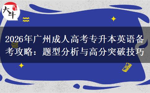 2026年广州成人高考专升本英语备考攻略：题型分析与高分突破技巧