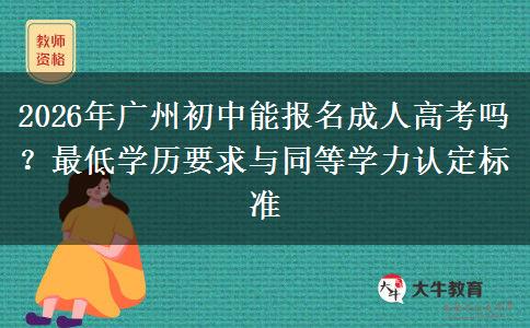 2026年广州初中能报名成人高考吗？最低学历要求与同等学力认定标准