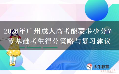 2026年广州成人高考能蒙多少分？零基础考生得分策略与复习建议