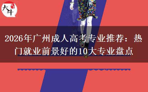 2026年广州成人高考专业推荐：热门就业前景好的10大专业盘点