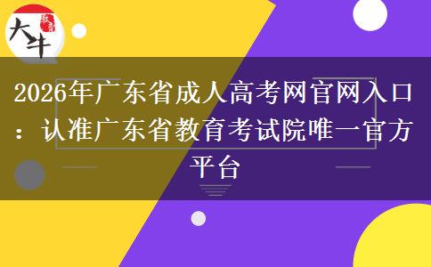 2026年广东省成人高考网官网入口：认准广东省教育考试院唯一官方平台