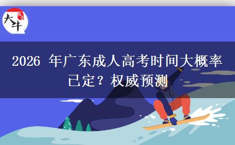 2026 年广东成人高考时间大概率已定？权威预测