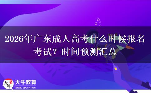 2026年广东成人高考什么时候报名考试?时间预测汇总 2026年广东成人高考什么时候报名考试?时间预测汇总
