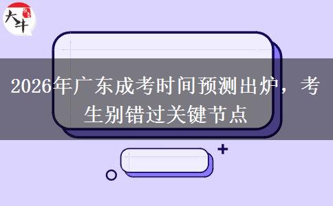 2026年广东成考时间预测出炉，考生别错过关键。</div>
                    <div id=