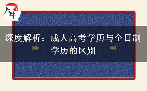 深度解析：成人高考学历与全日制学历的区别