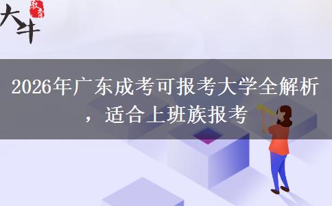 2026年广东成考可报考大学全解析，适合上班族报考