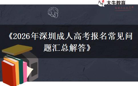 《2026年深圳成人高考报名常见问题汇总解答》