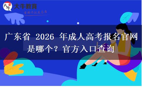 广东省 2026 年成人高考报名官网是哪个？官方入口查询