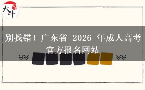 别找错！广东省 2026 年成人高考官方报名网站