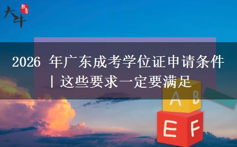 2026 年广东成考学位证申请条件|这些要求一定要满足 2026 年广东成考学位证申请条件|这些要求一定要满足