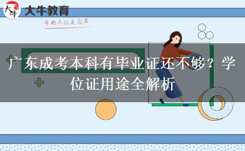 广东成考本科有毕业证还不够?学位证用途全解析