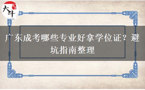 广东成考哪些专业好拿学位证?避坑指南整理 广东成考哪些专业好拿学位证?避坑指南整理