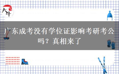 广东成考没有学位证影响考研考公吗?真相来了 广东成考没有学位证影响考研考公吗?真相来了