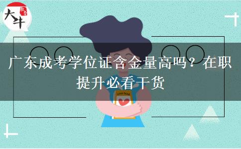 广东成考学位证含金量高吗?在职提升必看干货