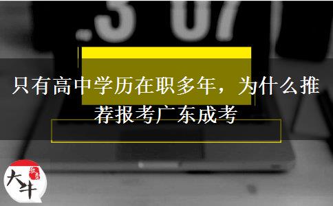 只有高中学历在职多年，为什么推荐报考广东成考