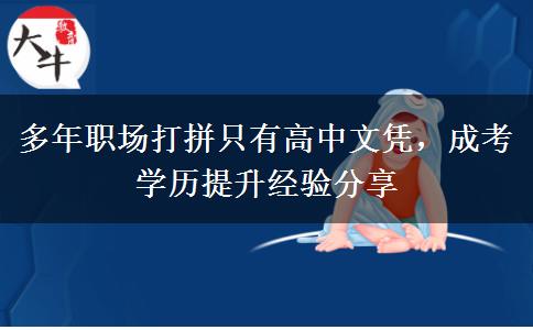 多年职场打拼只有高中文凭，成考。</div>
                    <div id=