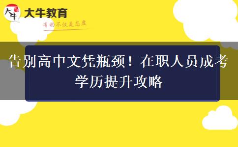 告别高中文凭瓶颈！在职人员成考学历提升攻略
