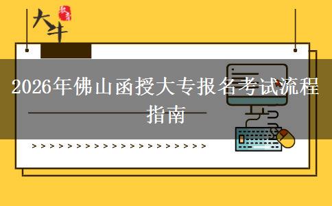 2026年佛山函授大专报名考试流程指南