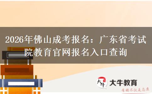 2026年佛山成考报名：广东省考试院教育官网报名入口查询