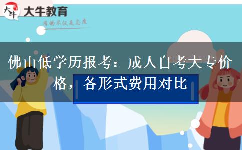 佛山低学历报考：成人自考大专价格，各形式费用对比