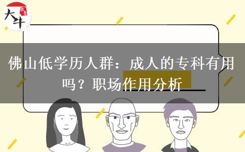 佛山低学历人群:成人的专科有用吗?职场作用分析