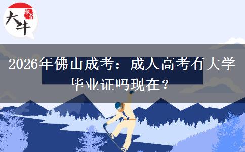 2026年佛山成考:成人高考有大学毕业证吗现在?