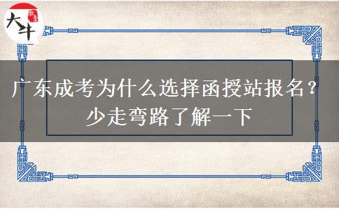 广东成考为什么选择函授站报名？少走弯路了解一下
