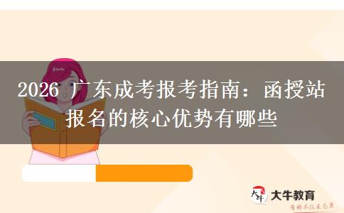 2026 广东成考报考指南:函授站报名的核心优势有哪些