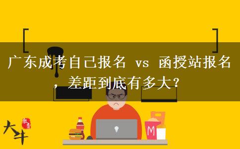 广东成考自己报名 vs 函授站报名，差距到底有多大？