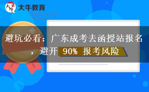 避坑必看：广东成考去函授站报名，避开 90% 报考风险