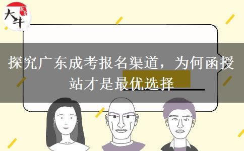 探究广东成考报名渠道，为何函授站才是最优选择