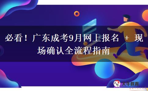 必看！广东成考9月网上报名 + 现场确认全流程指南