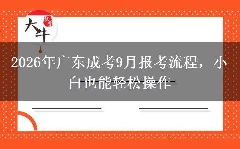 2026年广东成考9月报考流程，小白也能轻松操作