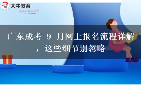 广东成考 9 月网上报名流程详解，这些细节别忽略