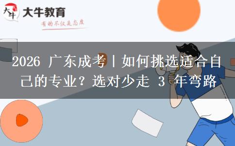 2026 广东成考｜如何挑选适合自己的专业？选对少走 3 年弯路