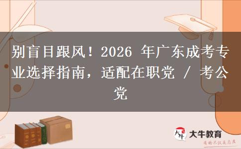 别盲目跟风！2026 年广东成考专业选择指南，适配在职党 / 考公党