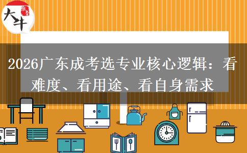 2026广东成考选专业核心逻辑：看难度、看用途、看自身需求