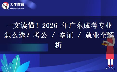 一文读懂！2026 年广东成考专业怎么选？考公 / 拿证 / 就业全解析