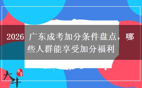 2026 广东成考加分条件盘点，哪些人群能享受加分福利