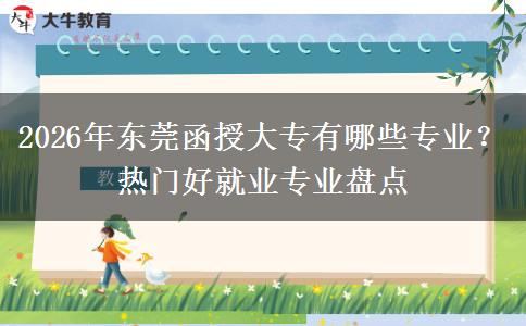 2026年东莞函授大专有哪些专业？热门好就业专业盘点