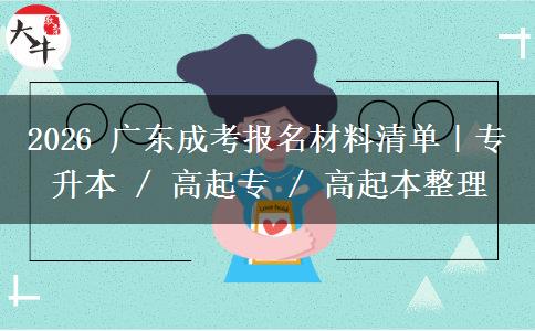 2026 广东成考报名材料清单|专升本 / 高起专 / 高起本整理 2026 广东成考报名材料清单|专升本 / 高起专 / 高起本整理