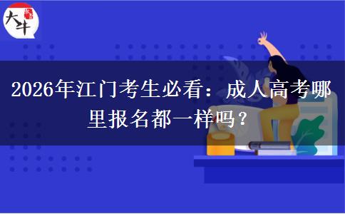 2026年江门考生必看:成人高考哪里报名都一样吗? 2026年江门考生必看:成人高考哪里报名都一样吗?
