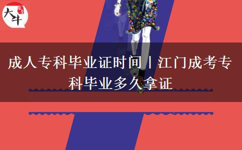 成人专科毕业证时间｜江门成考专科毕业多久拿证