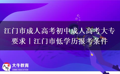 江门市成人高考初中成人高考大专要求｜江门市低学历报考条件